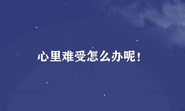 心里难受怎么办呢！