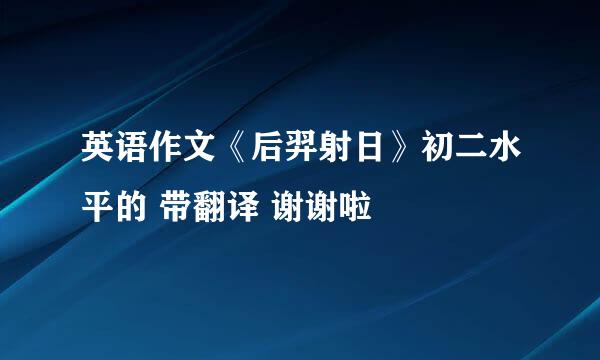 英语作文《后羿射日》初二水平的 带翻译 谢谢啦