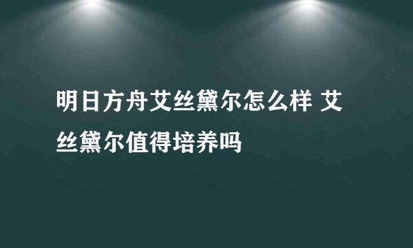 明日方舟艾丝黛尔怎么样 艾丝黛尔值得培养吗