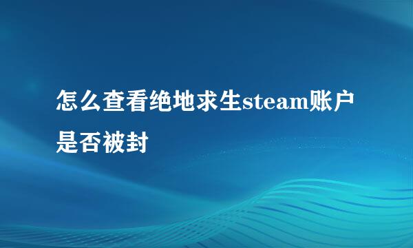怎么查看绝地求生steam账户是否被封