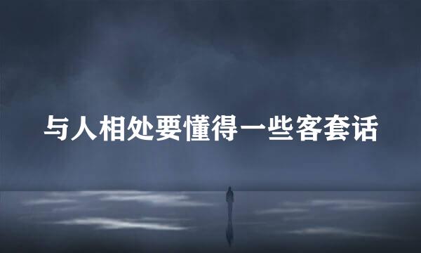 与人相处要懂得一些客套话