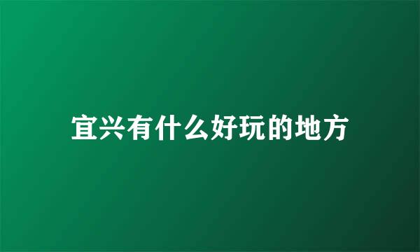 宜兴有什么好玩的地方