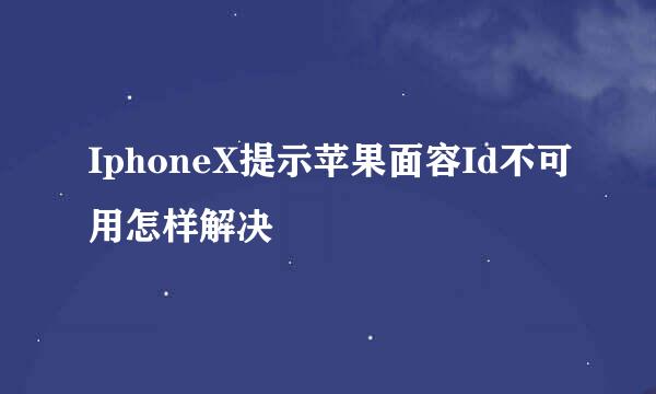 IphoneX提示苹果面容Id不可用怎样解决