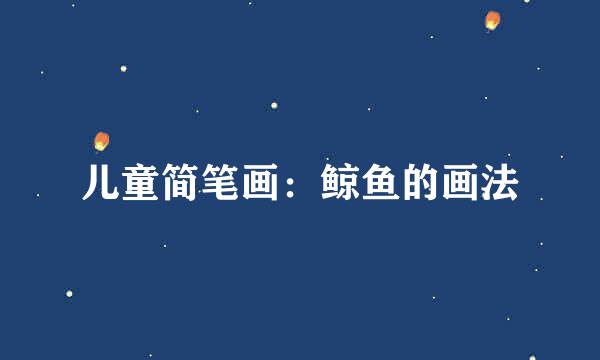 儿童简笔画：鲸鱼的画法