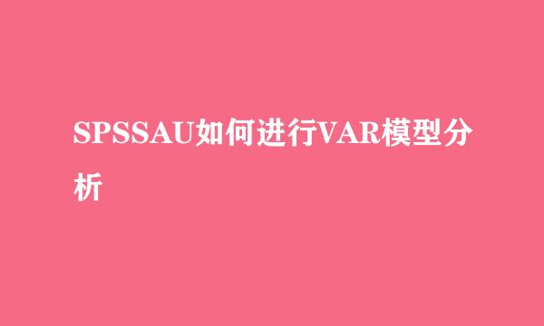SPSSAU如何进行VAR模型分析