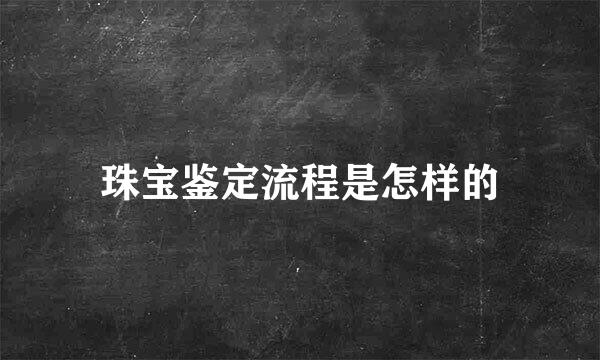 珠宝鉴定流程是怎样的