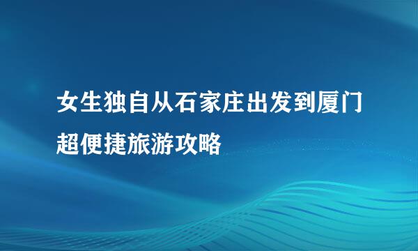 女生独自从石家庄出发到厦门超便捷旅游攻略