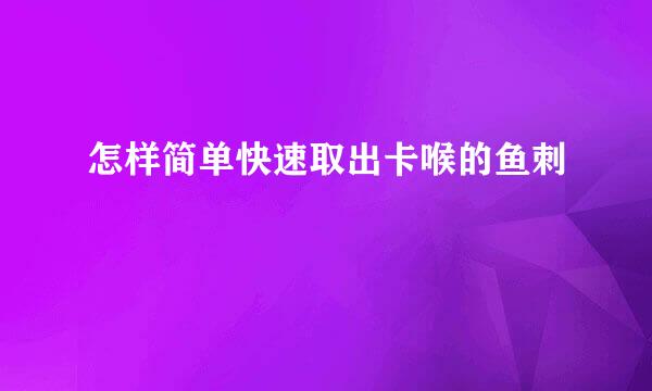 怎样简单快速取出卡喉的鱼刺