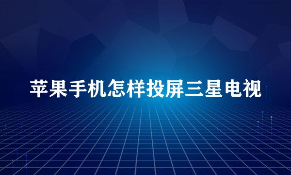 苹果手机怎样投屏三星电视