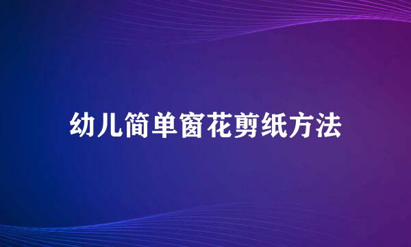 幼儿简单窗花剪纸方法