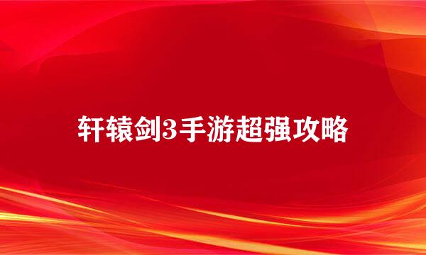 轩辕剑3手游超强攻略