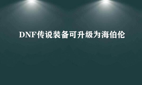 DNF传说装备可升级为海伯伦