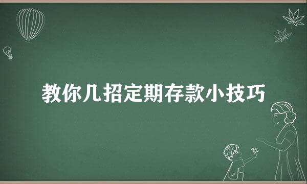 教你几招定期存款小技巧
