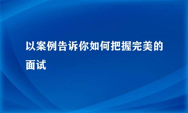 以案例告诉你如何把握完美的面试