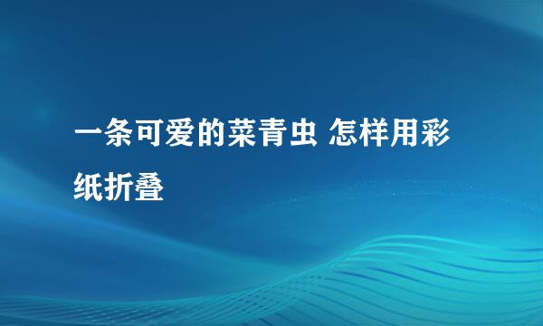 一条可爱的菜青虫 怎样用彩纸折叠