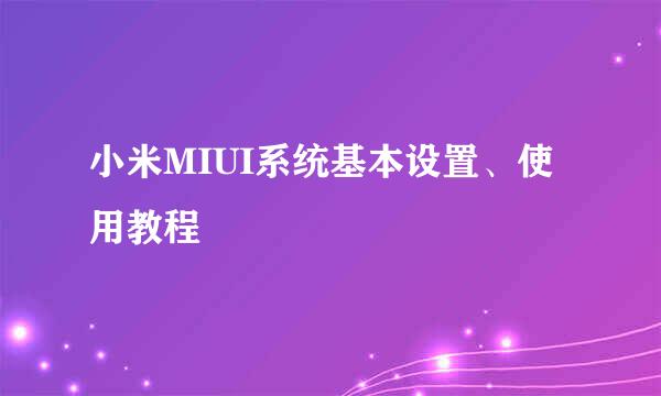小米MIUI系统基本设置、使用教程