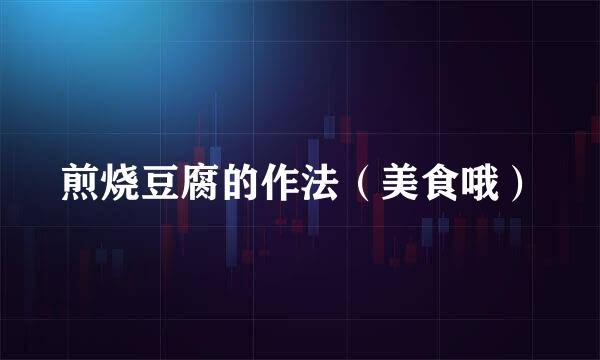 煎烧豆腐的作法（美食哦）