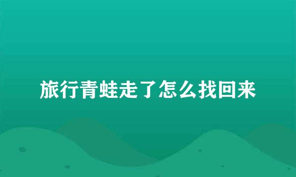 旅行青蛙走了怎么找回来