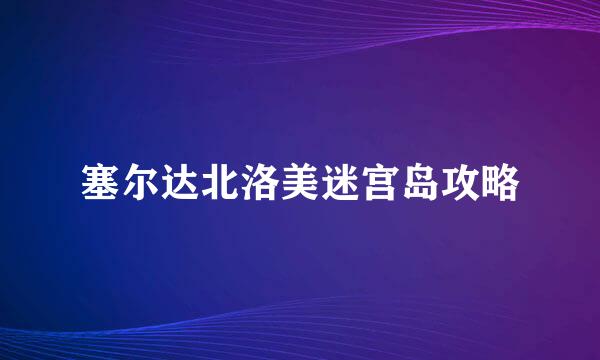 塞尔达北洛美迷宫岛攻略