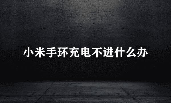 小米手环充电不进什么办