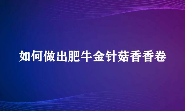 如何做出肥牛金针菇香香卷