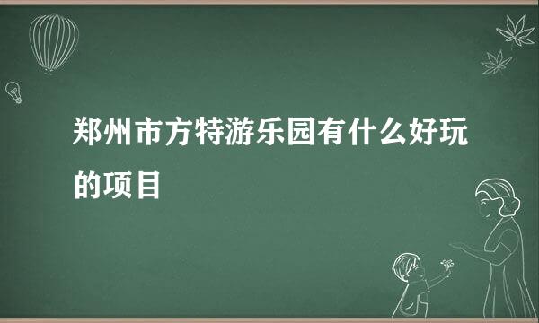 郑州市方特游乐园有什么好玩的项目