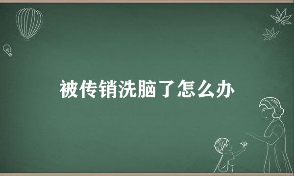 被传销洗脑了怎么办