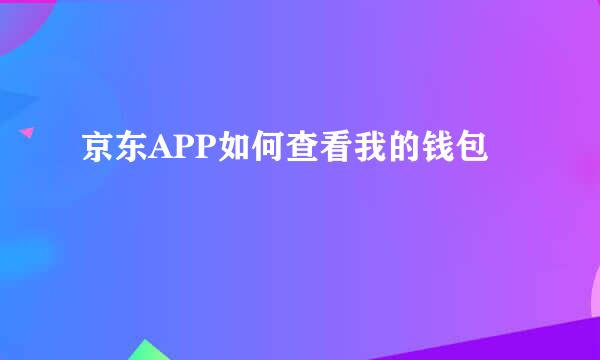 京东APP如何查看我的钱包