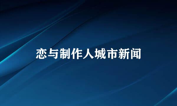 恋与制作人城市新闻