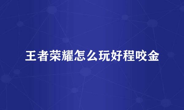 王者荣耀怎么玩好程咬金