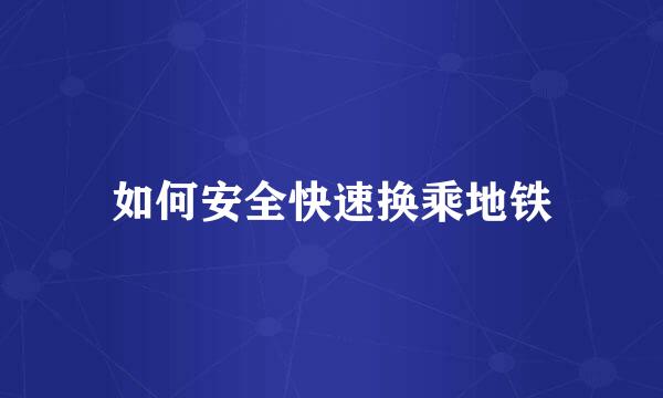 如何安全快速换乘地铁