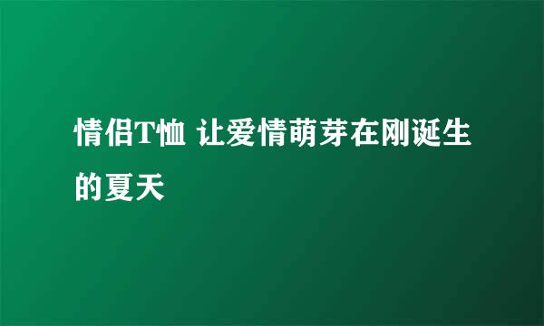 情侣T恤 让爱情萌芽在刚诞生的夏天