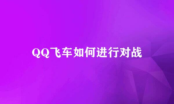 QQ飞车如何进行对战