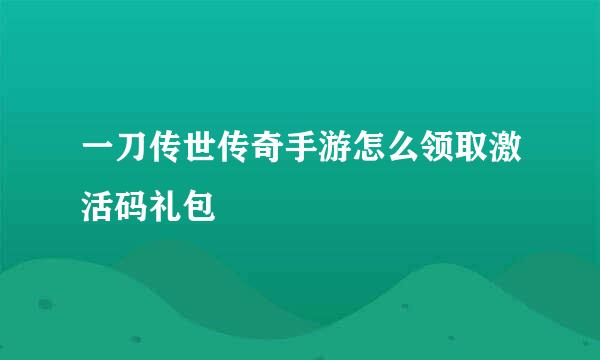 一刀传世传奇手游怎么领取激活码礼包