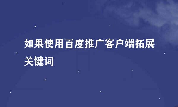 如果使用百度推广客户端拓展关键词