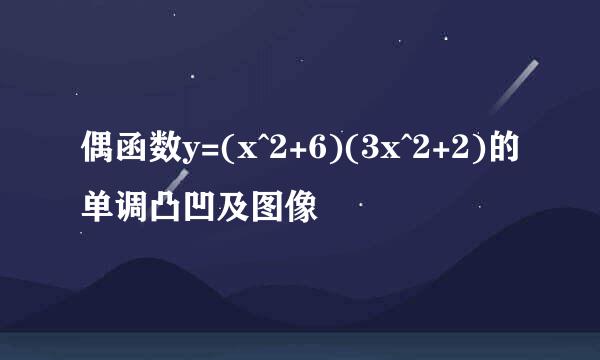 偶函数y=(x^2+6)(3x^2+2)的单调凸凹及图像