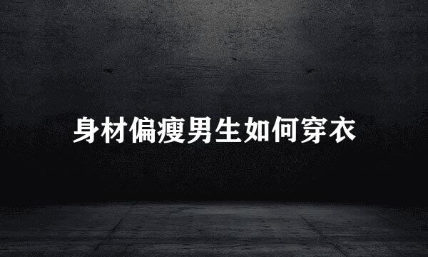 身材偏瘦男生如何穿衣