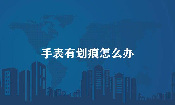 手表有划痕怎么办