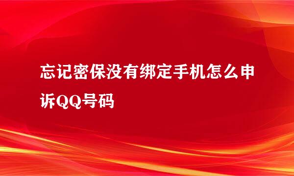 忘记密保没有绑定手机怎么申诉QQ号码
