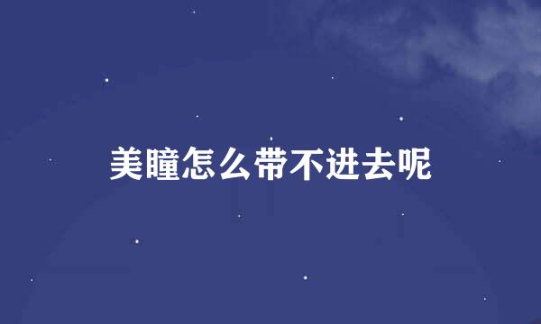 美瞳怎么带不进去呢