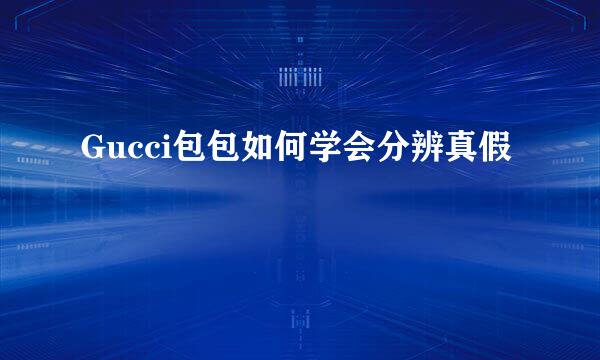 Gucci包包如何学会分辨真假