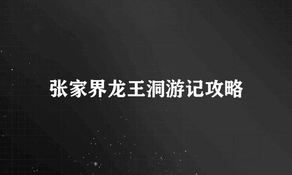 张家界龙王洞游记攻略