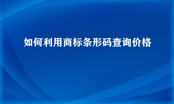 如何利用商标条形码查询价格