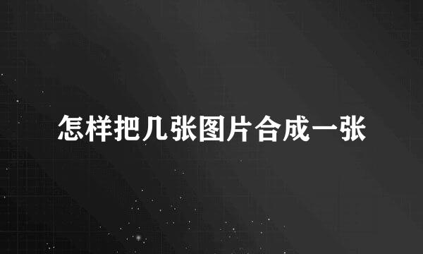 怎样把几张图片合成一张