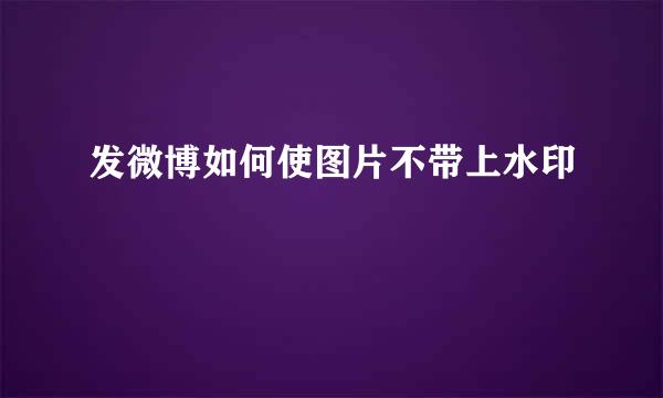 发微博如何使图片不带上水印