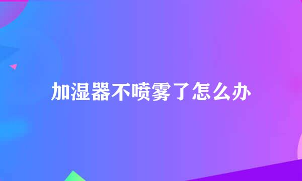 加湿器不喷雾了怎么办
