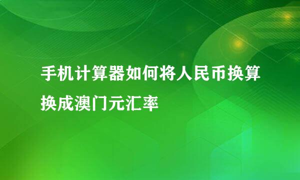 手机计算器如何将人民币换算换成澳门元汇率