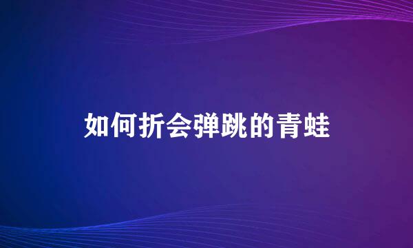 如何折会弹跳的青蛙
