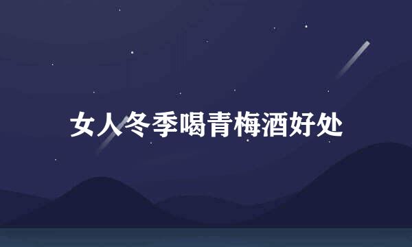 女人冬季喝青梅酒好处