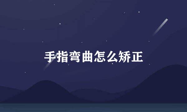 手指弯曲怎么矫正